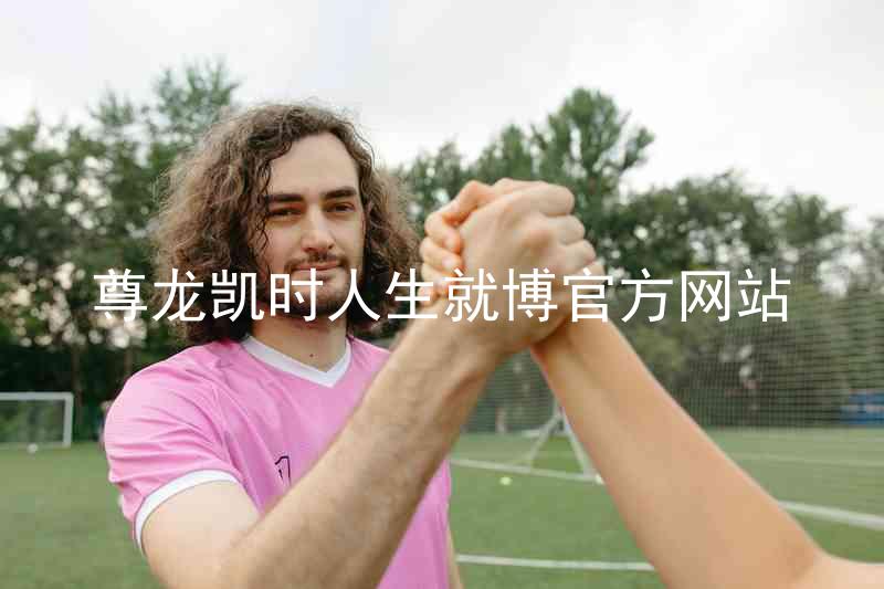 尊龙凯时人生就博官方网站